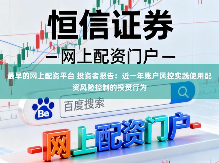 最早的网上配资平台 投资者报告：近一年账户风控实践使用配资风险控制的投资行为
