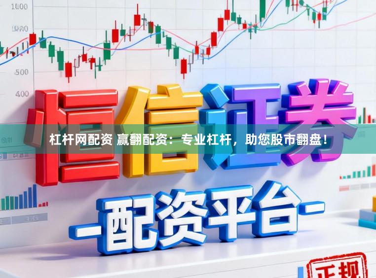 杠杆网配资 赢翻配资：专业杠杆，助您股市翻盘！