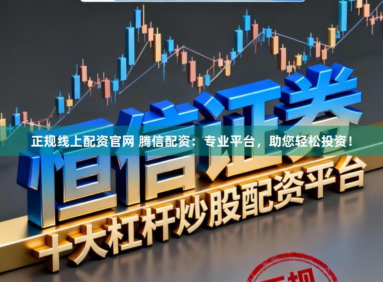 正规线上配资官网 腾信配资：专业平台，助您轻松投资！