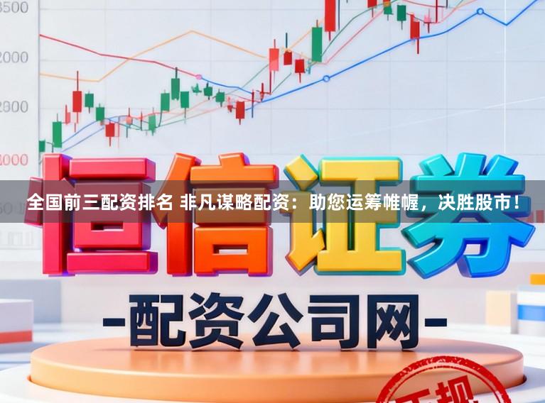 全国前三配资排名 非凡谋略配资：助您运筹帷幄，决胜股市！