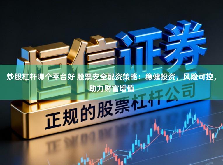 炒股杠杆哪个平台好 股票安全配资策略：稳健投资，风险可控，助力财富增值