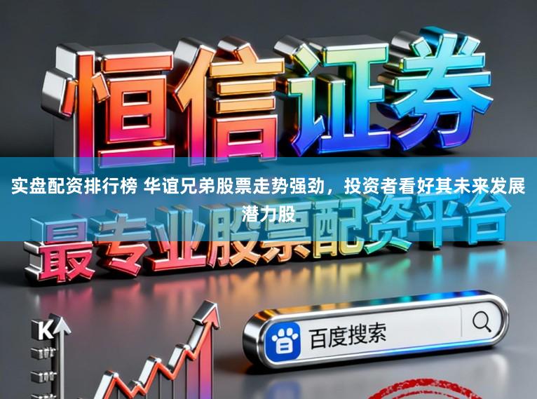 实盘配资排行榜 华谊兄弟股票走势强劲，投资者看好其未来发展潜力股