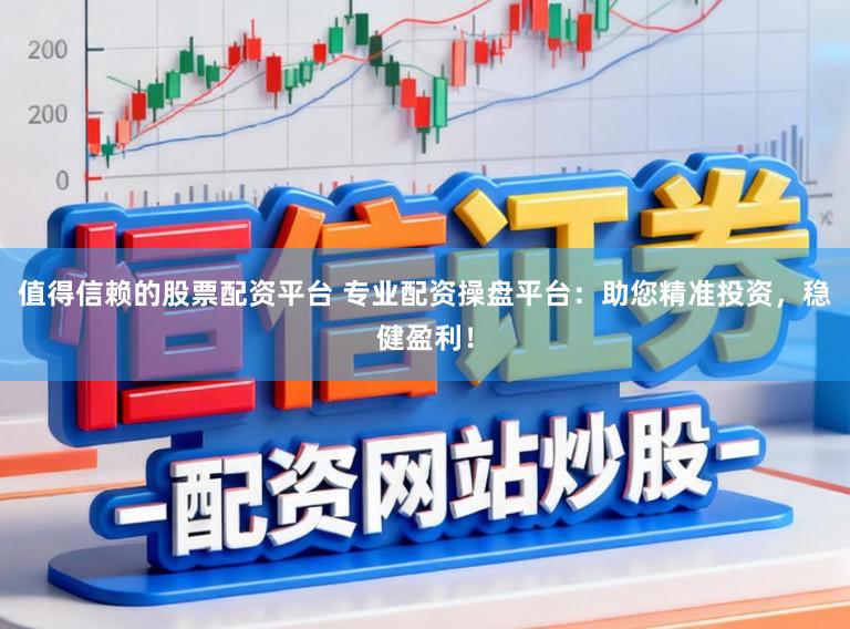 值得信赖的股票配资平台 专业配资操盘平台：助您精准投资，稳健盈利！