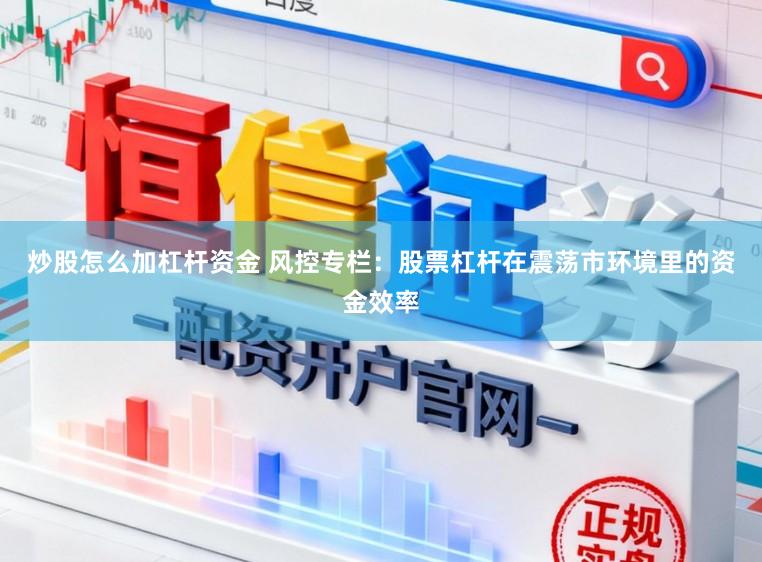 炒股怎么加杠杆资金 风控专栏：股票杠杆在震荡市环境里的资金效率