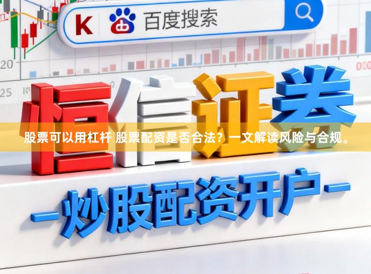 股票可以用杠杆 股票配资是否合法？一文解读风险与合规。