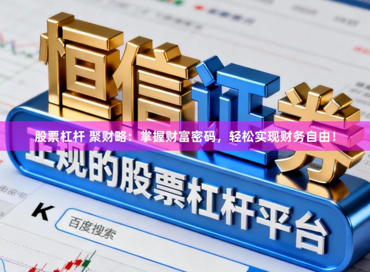股票杠杆 聚财略：掌握财富密码，轻松实现财务自由！