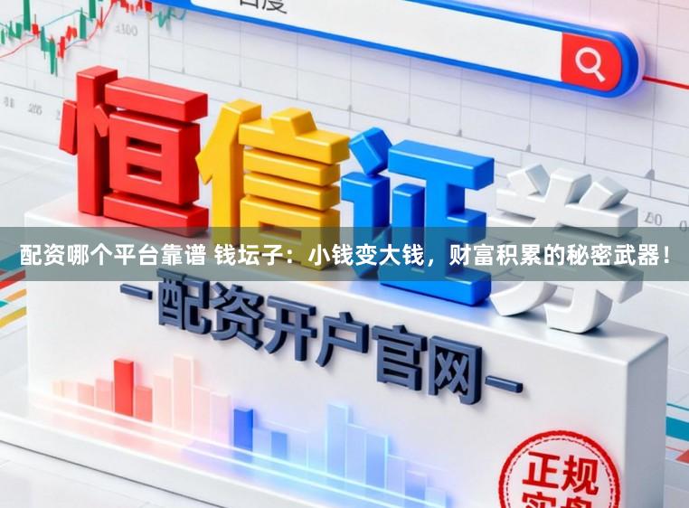 配资哪个平台靠谱 钱坛子：小钱变大钱，财富积累的秘密武器！