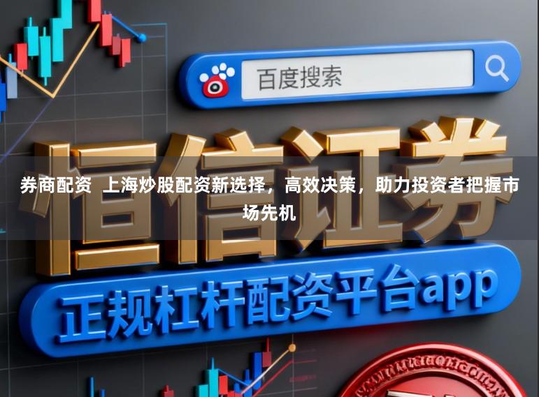 券商配资  上海炒股配资新选择，高效决策，助力投资者把握市场先机