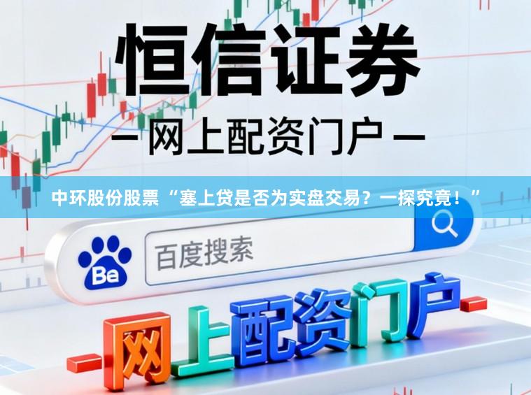 中环股份股票 “塞上贷是否为实盘交易？一探究竟！”