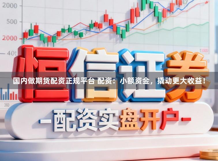 国内做期货配资正规平台 配资：小额资金，撬动更大收益！