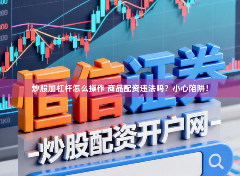 炒股加杠杆怎么操作 商品配资违法吗？小心陷阱！