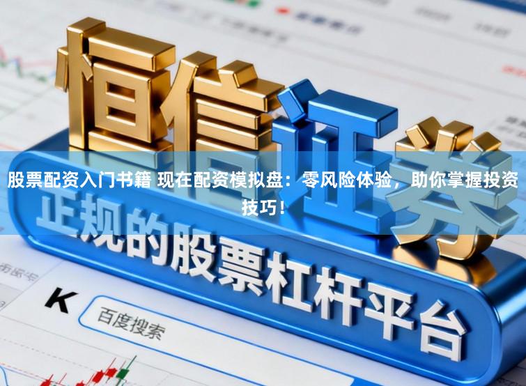 股票配资入门书籍 现在配资模拟盘：零风险体验，助你掌握投资技巧！