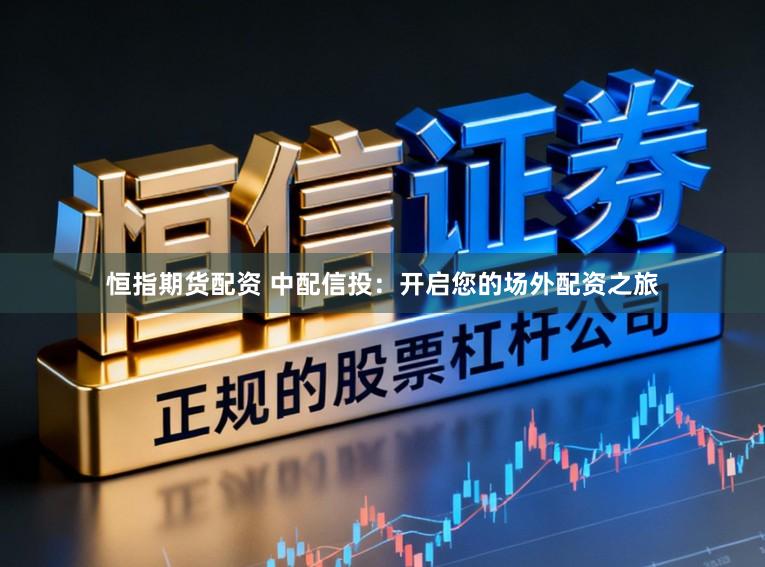 恒指期货配资 中配信投：开启您的场外配资之旅