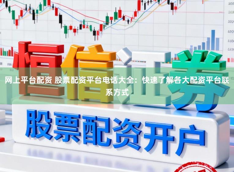 网上平台配资 股票配资平台电话大全：快速了解各大配资平台联系方式