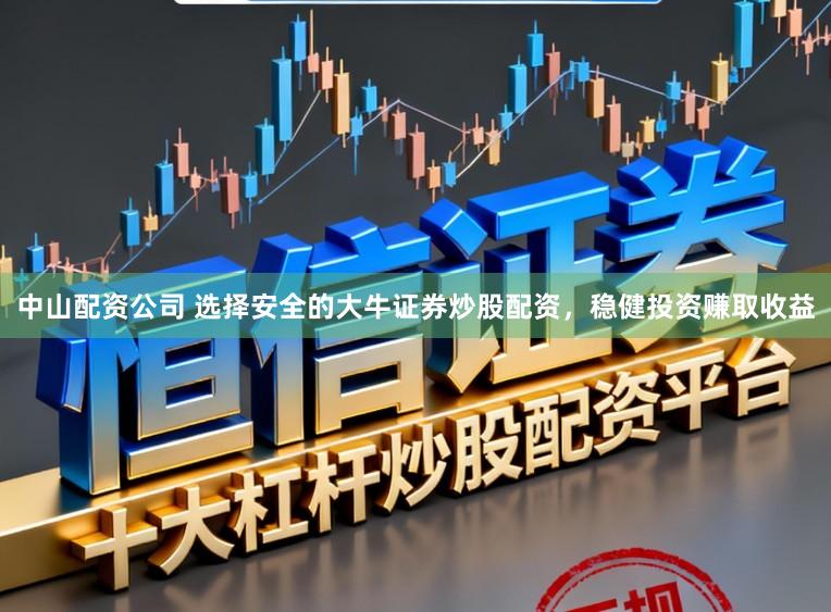 中山配资公司 选择安全的大牛证券炒股配资，稳健投资赚取收益