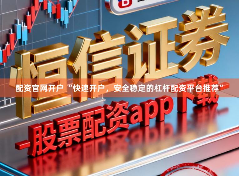 配资官网开户 “快速开户，安全稳定的杠杆配资平台推荐”