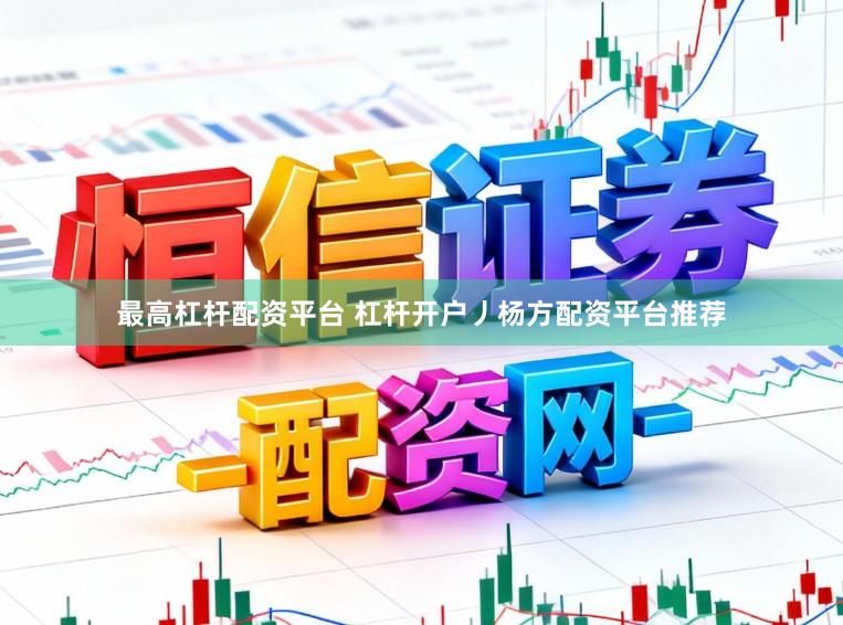 最高杠杆配资平台 杠杆开户丿杨方配资平台推荐