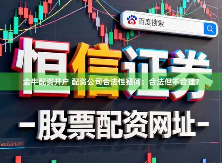 金牛配资开户 配资公司合法性疑问：合法但不合理？