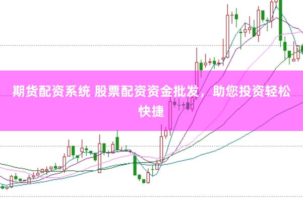 期货配资系统 股票配资资金批发，助您投资轻松快捷