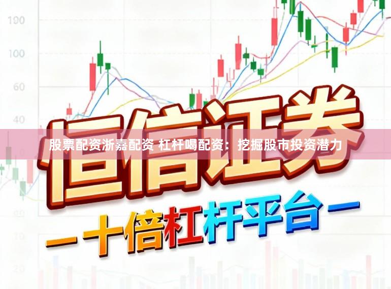 股票配资浙嘉配资 杠杆喝配资：挖掘股市投资潜力