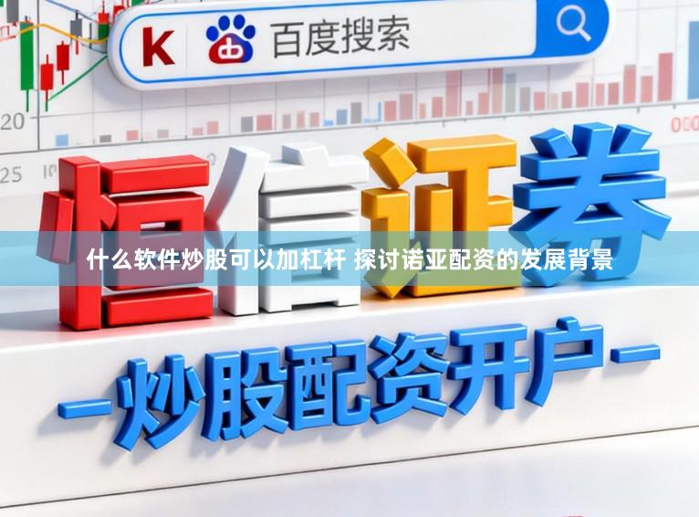 什么软件炒股可以加杠杆 探讨诺亚配资的发展背景