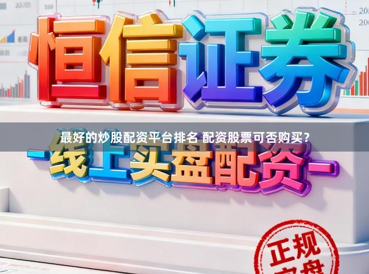 最好的炒股配资平台排名 配资股票可否购买？