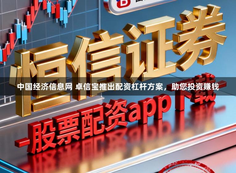 中国经济信息网 卓信宝推出配资杠杆方案，助您投资赚钱