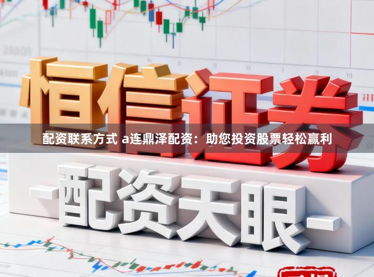 配资联系方式 a连鼎泽配资：助您投资股票轻松赢利