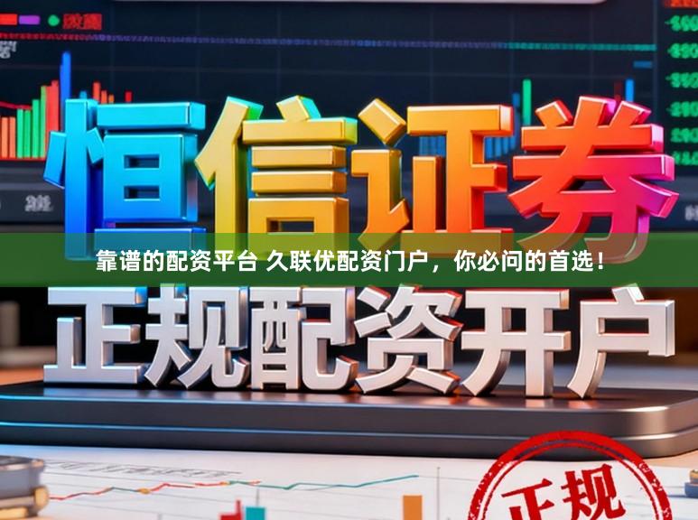 靠谱的配资平台 久联优配资门户，你必问的首选！