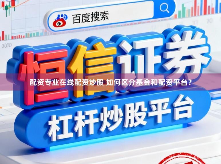 配资专业在线配资炒股 如何区分基金和配资平台？