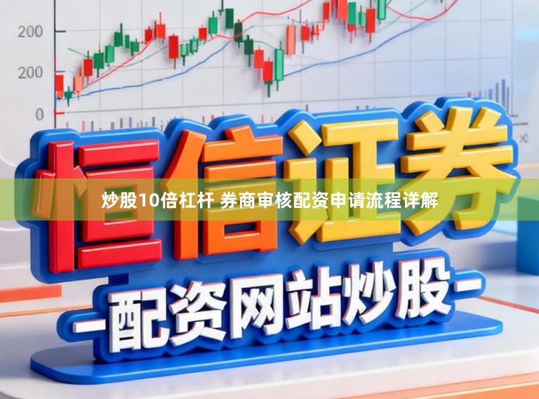 炒股10倍杠杆 券商审核配资申请流程详解