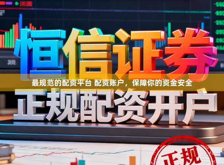 最规范的配资平台 配资账户，保障你的资金安全