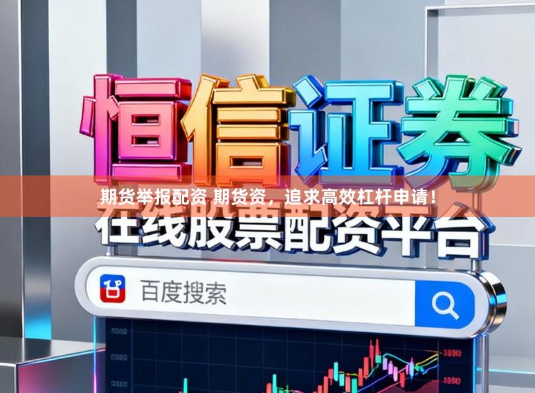 期货举报配资 期货资，追求高效杠杆申请！