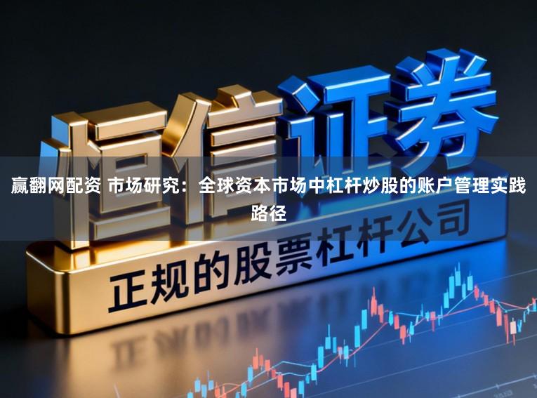 赢翻网配资 市场研究：全球资本市场中杠杆炒股的账户管理实践路径